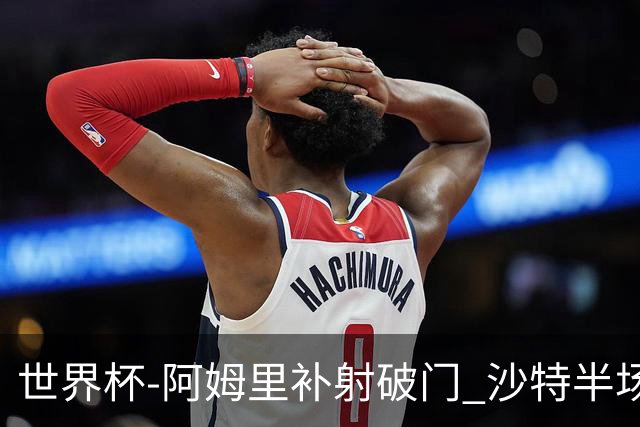 世界杯-阿姆里补射破门 沙特半场暂1-0领先乌拉圭
